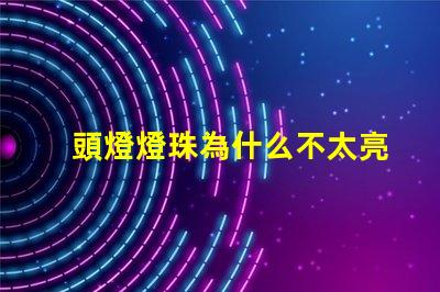 頭燈燈珠為什么不太亮了 頭燈燈珠一般是多少瓦